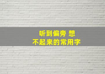 听到偏旁 想不起来的常用字